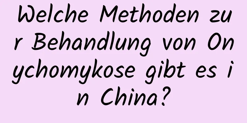Welche Methoden zur Behandlung von Onychomykose gibt es in China?