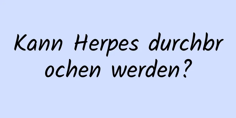 Kann Herpes durchbrochen werden?