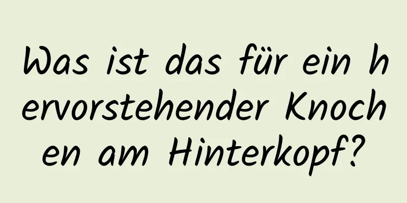 Was ist das für ein hervorstehender Knochen am Hinterkopf?