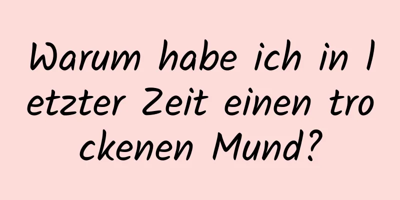 Warum habe ich in letzter Zeit einen trockenen Mund?