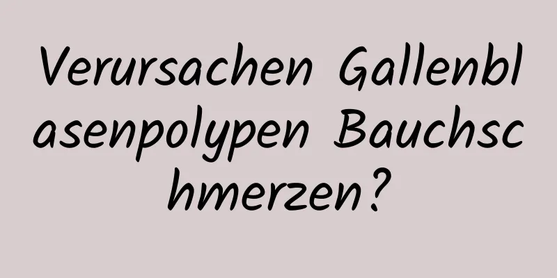 Verursachen Gallenblasenpolypen Bauchschmerzen?