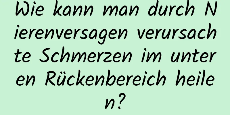 Wie kann man durch Nierenversagen verursachte Schmerzen im unteren Rückenbereich heilen?