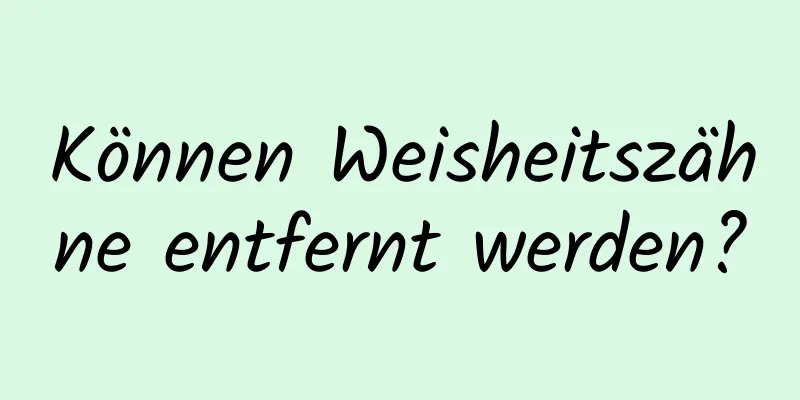 Können Weisheitszähne entfernt werden?