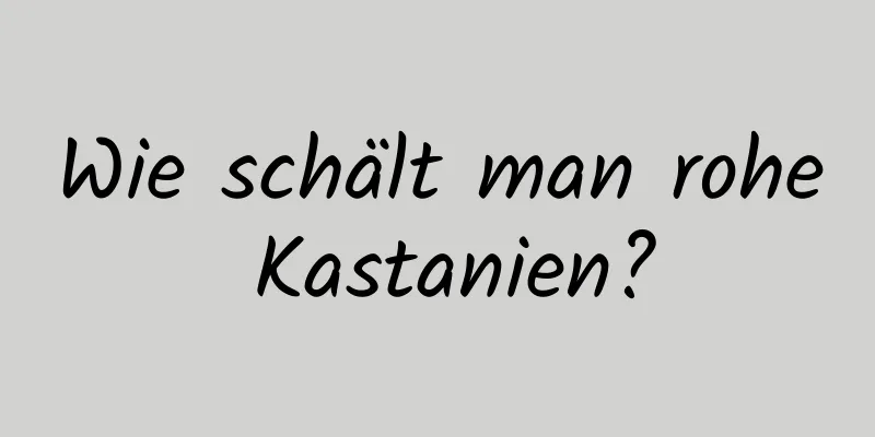 Wie schält man rohe Kastanien?