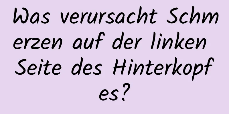 Was verursacht Schmerzen auf der linken Seite des Hinterkopfes?