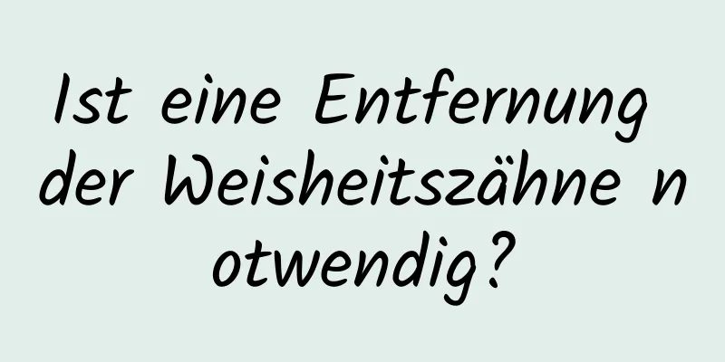 Ist eine Entfernung der Weisheitszähne notwendig?