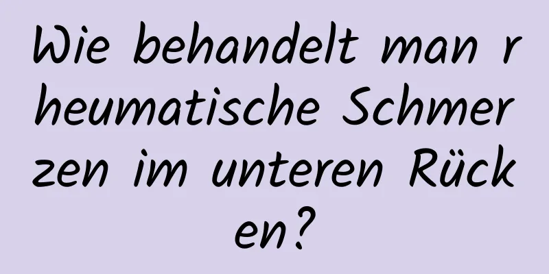 Wie behandelt man rheumatische Schmerzen im unteren Rücken?