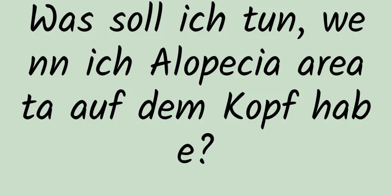 Was soll ich tun, wenn ich Alopecia areata auf dem Kopf habe?