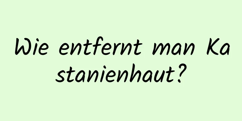 Wie entfernt man Kastanienhaut?