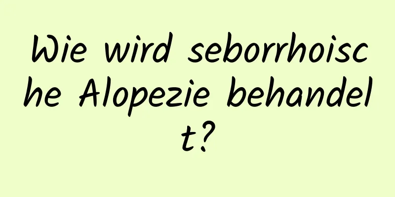 Wie wird seborrhoische Alopezie behandelt?
