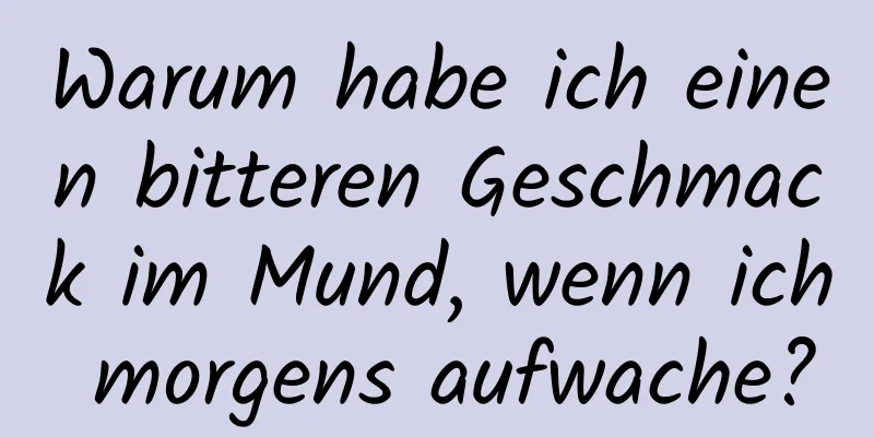 Warum habe ich einen bitteren Geschmack im Mund, wenn ich morgens aufwache?