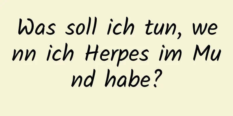 Was soll ich tun, wenn ich Herpes im Mund habe?