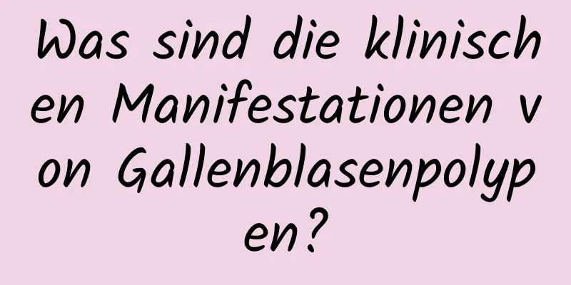 Was sind die klinischen Manifestationen von Gallenblasenpolypen?