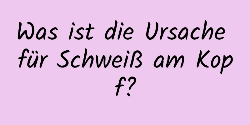 Was ist die Ursache für Schweiß am Kopf?