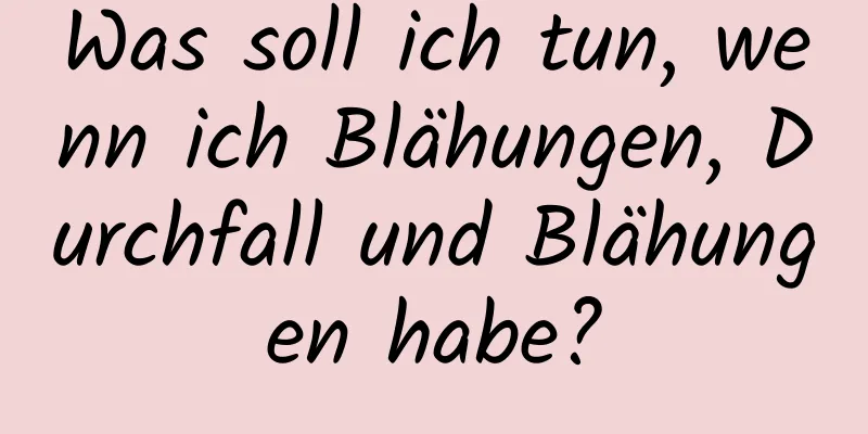 Was soll ich tun, wenn ich Blähungen, Durchfall und Blähungen habe?