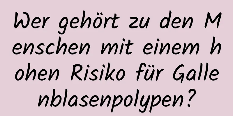 Wer gehört zu den Menschen mit einem hohen Risiko für Gallenblasenpolypen?
