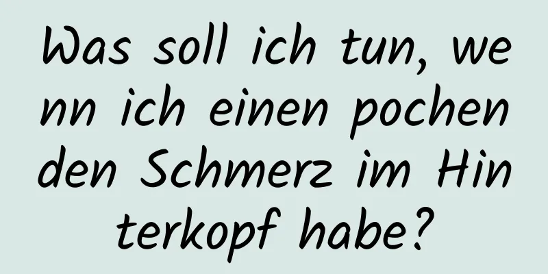 Was soll ich tun, wenn ich einen pochenden Schmerz im Hinterkopf habe?