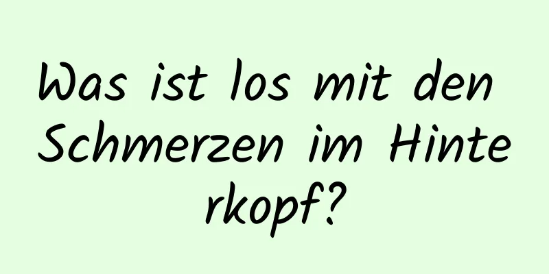 Was ist los mit den Schmerzen im Hinterkopf?