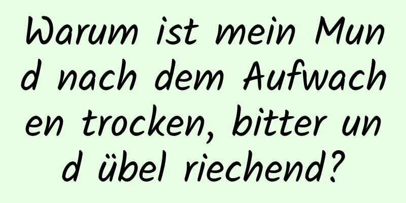 Warum ist mein Mund nach dem Aufwachen trocken, bitter und übel riechend?