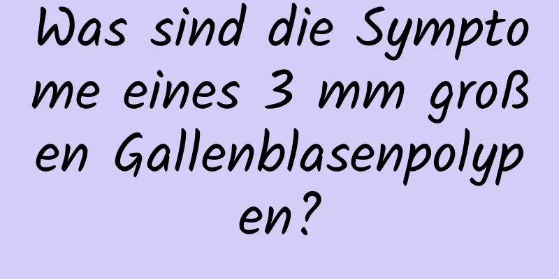 Was sind die Symptome eines 3 mm großen Gallenblasenpolypen?