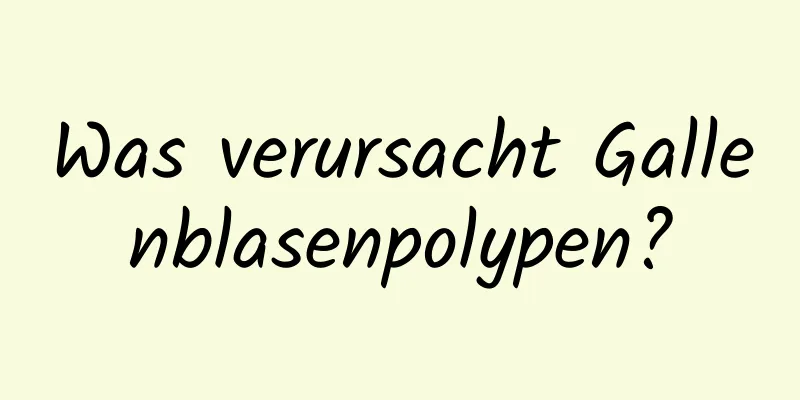 Was verursacht Gallenblasenpolypen?