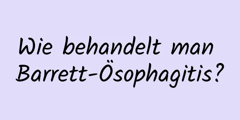 Wie behandelt man Barrett-Ösophagitis?