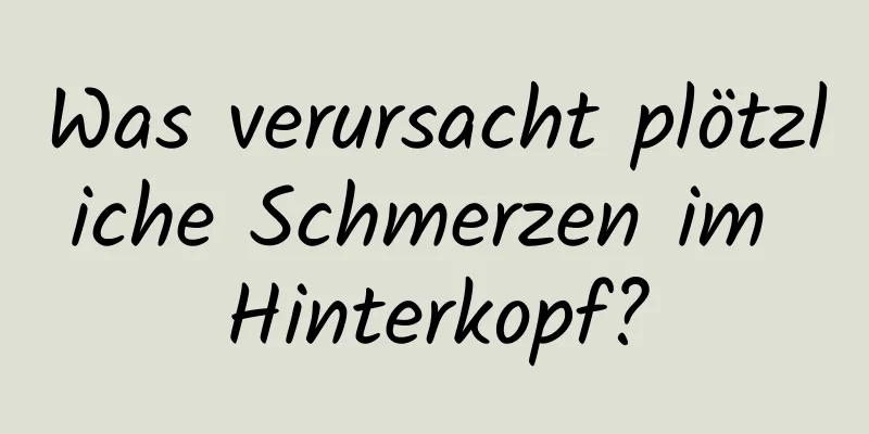 Was verursacht plötzliche Schmerzen im Hinterkopf?