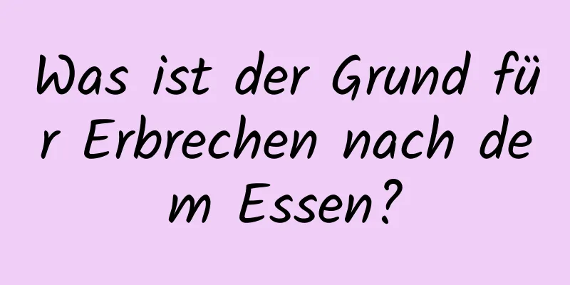 Was ist der Grund für Erbrechen nach dem Essen?