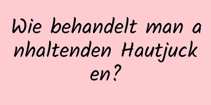 Wie behandelt man anhaltenden Hautjucken?