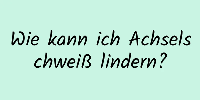 Wie kann ich Achselschweiß lindern?