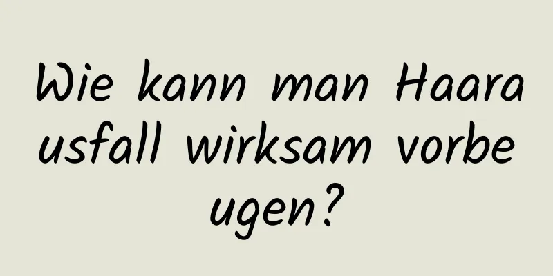Wie kann man Haarausfall wirksam vorbeugen?