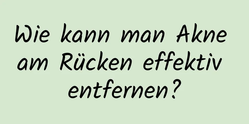 Wie kann man Akne am Rücken effektiv entfernen?