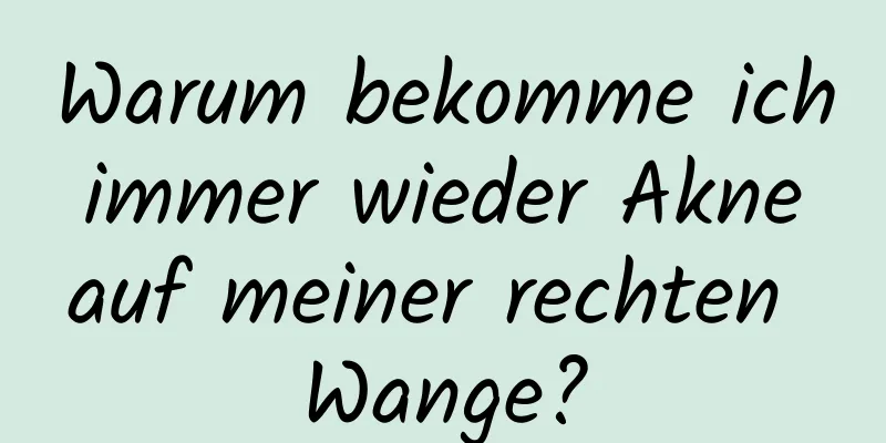 Warum bekomme ich immer wieder Akne auf meiner rechten Wange?