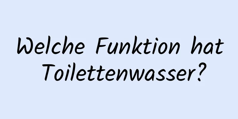 Welche Funktion hat Toilettenwasser?