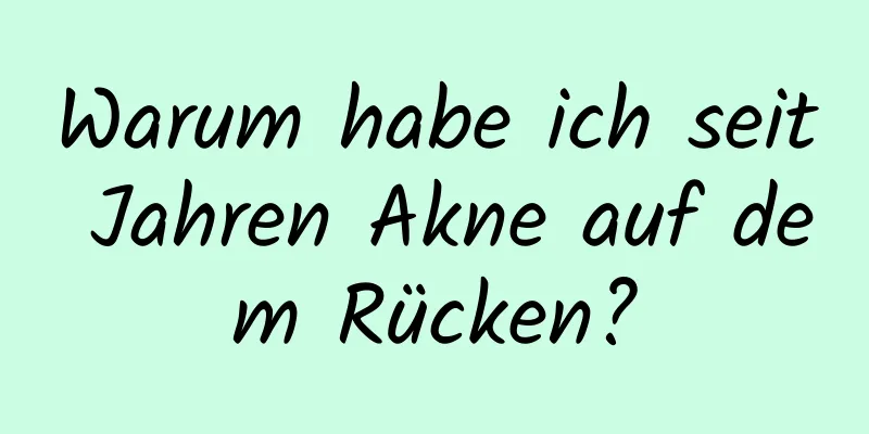Warum habe ich seit Jahren Akne auf dem Rücken?