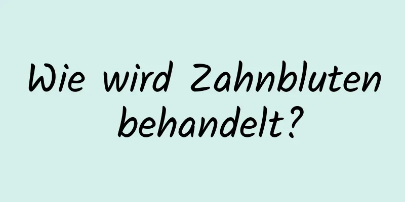 Wie wird Zahnbluten behandelt?