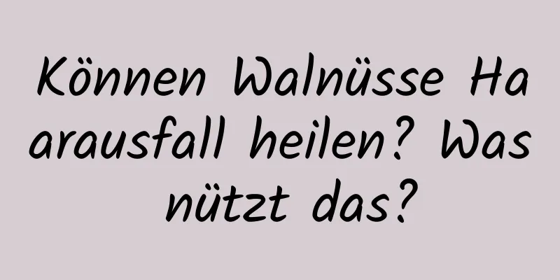 Können Walnüsse Haarausfall heilen? Was nützt das?
