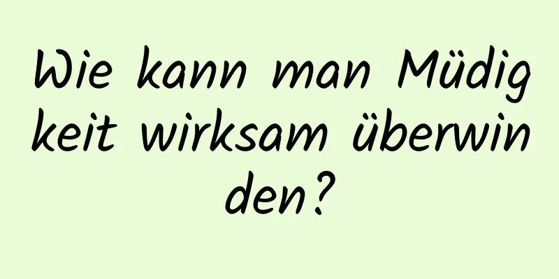 Wie kann man Müdigkeit wirksam überwinden?