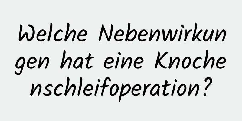 Welche Nebenwirkungen hat eine Knochenschleifoperation?