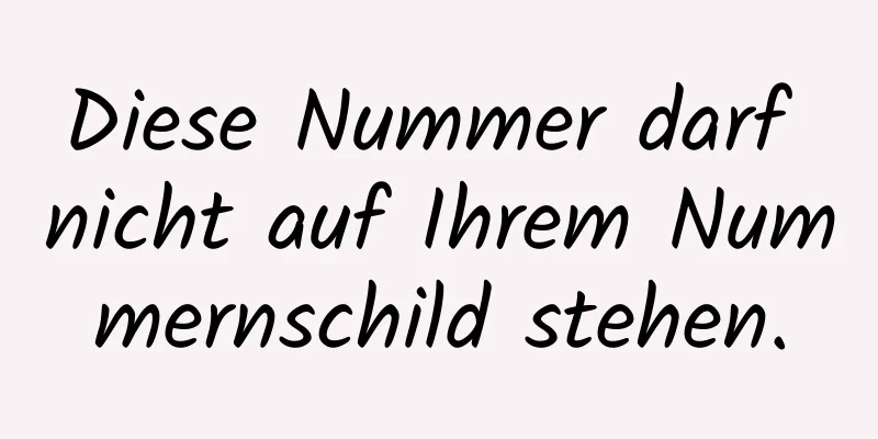 Diese Nummer darf nicht auf Ihrem Nummernschild stehen.