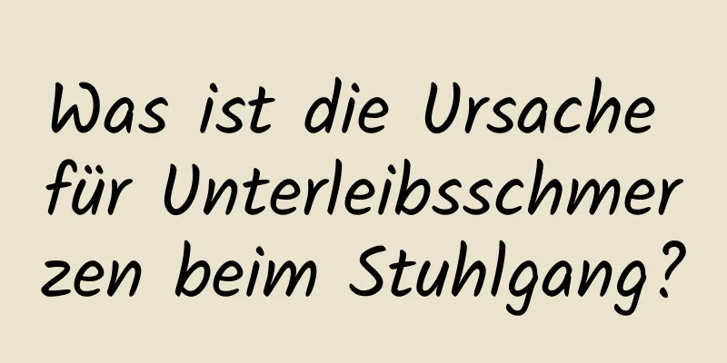 Was ist die Ursache für Unterleibsschmerzen beim Stuhlgang?