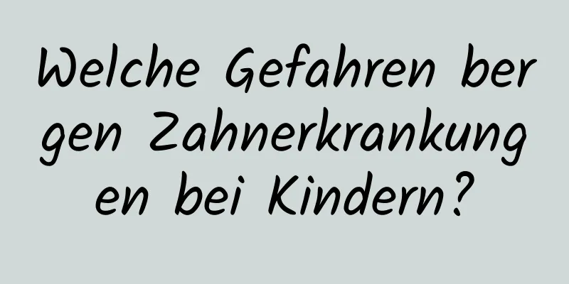 Welche Gefahren bergen Zahnerkrankungen bei Kindern?