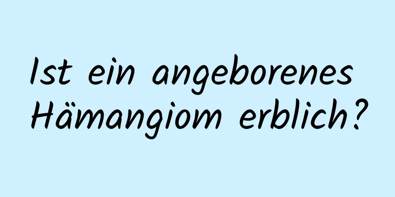 Ist ein angeborenes Hämangiom erblich?
