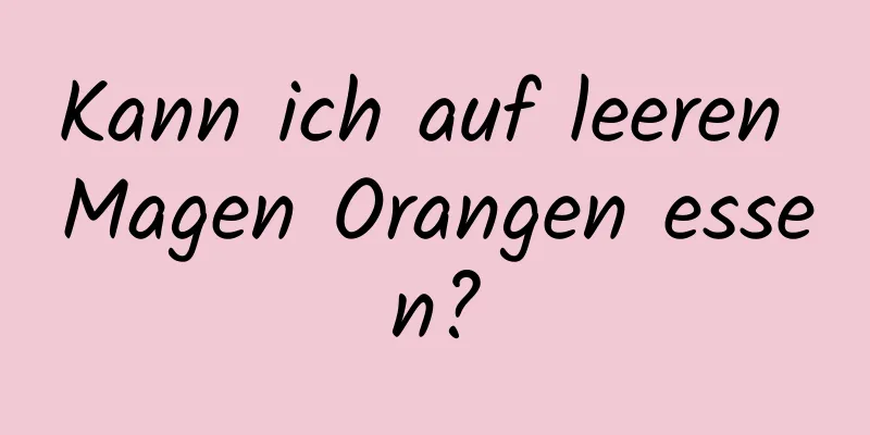 Kann ich auf leeren Magen Orangen essen?