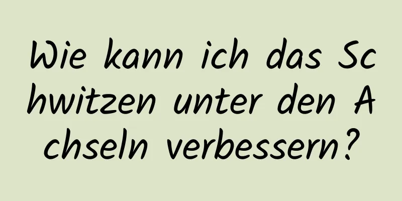 Wie kann ich das Schwitzen unter den Achseln verbessern?