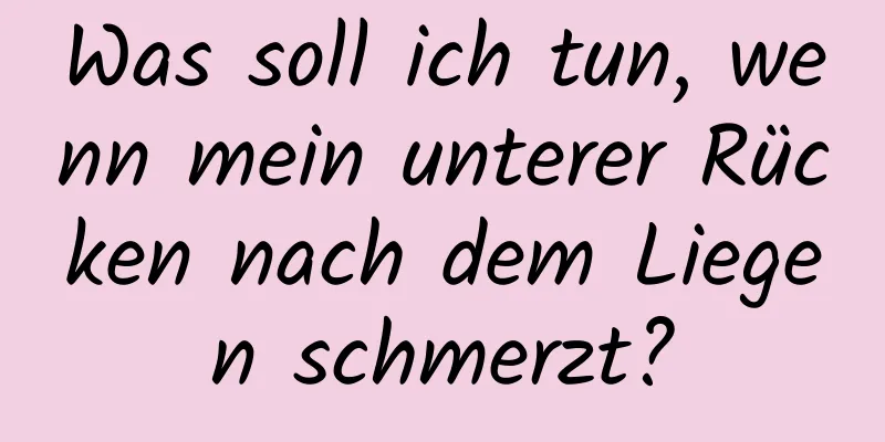 Was soll ich tun, wenn mein unterer Rücken nach dem Liegen schmerzt?