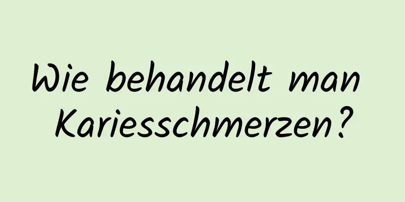 Wie behandelt man Kariesschmerzen?