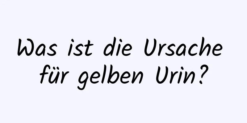 Was ist die Ursache für gelben Urin?