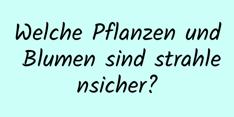 Welche Pflanzen und Blumen sind strahlensicher?