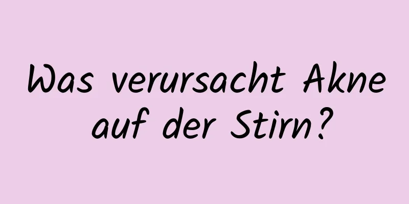 Was verursacht Akne auf der Stirn?
